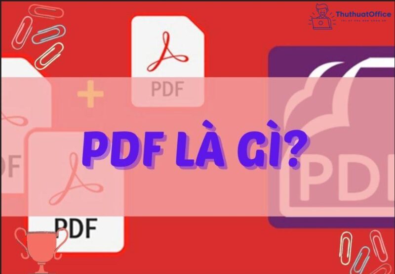 PDF là gì? Nguyên nhân khiến một định dạng tồn tại và phổ biến nhiều đến thế