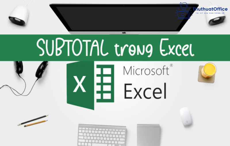 Cách sử dụng SUBTOTAL trong Excel 2016 (update 2022)