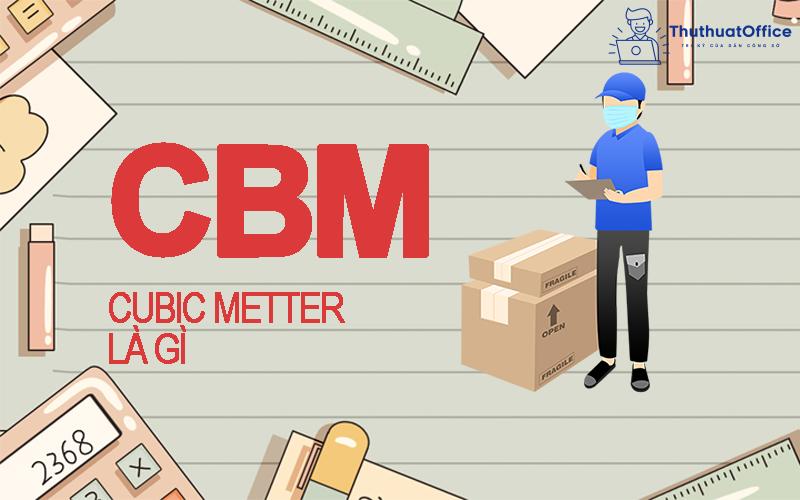 CBM là gì? Liệu bạn đã biết cách đổi CBM sang Kg hay chưa?