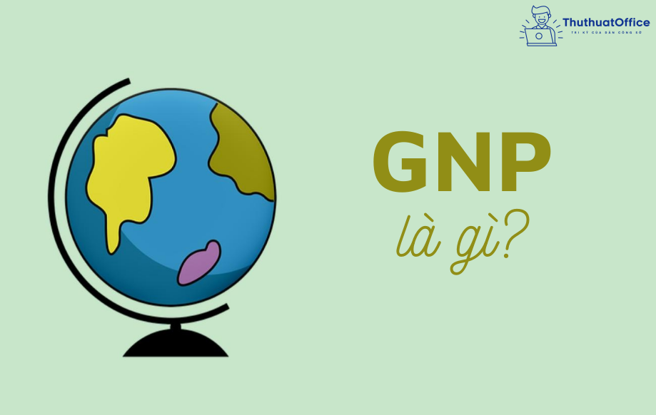 GNP là gì? Đâu là tầm quan trọng của GNP trong 5 điểm đáng chú ý của GNP