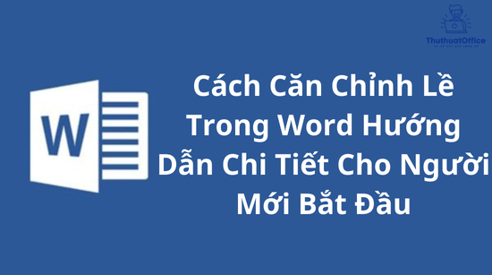 Cách Căn Chỉnh Lề Trong Word Hướng Dẫn Chi Tiết Cho Người Mới Bắt Đầu