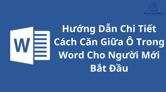 Hướng Dẫn Chi Tiết Cách Căn Chỉnh Nội dung Trong Ô Bảng Word Cho Người Mới Bắt Đầu