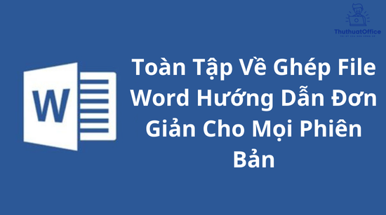 Toàn Tập Về Ghép File Word Hướng Dẫn Đơn Giản Cho Mọi Phiên Bản