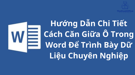 Hướng Dẫn Chi Tiết Cách Căn Giữa Ô Trong Word Để Trình Bày Dữ Liệu Chuyên Nghiệp