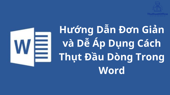 Hướng Dẫn Đơn Giản và Dễ Áp Dụng Cách Thụt Đầu Dòng Trong Word